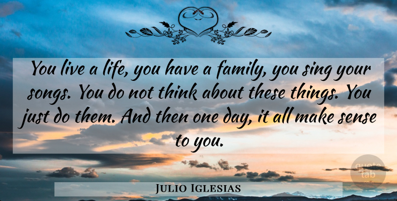 Julio Iglesias Quote About Family, Life, Sing: You Live A Life You...