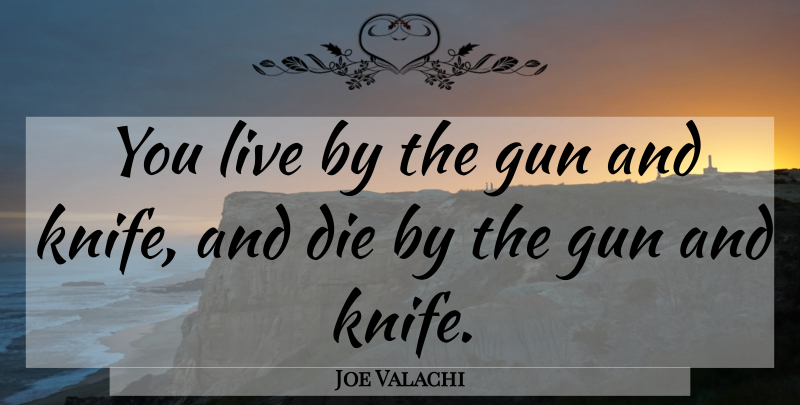 Joe Valachi Quote About Die, Gun: You Live By The Gun...