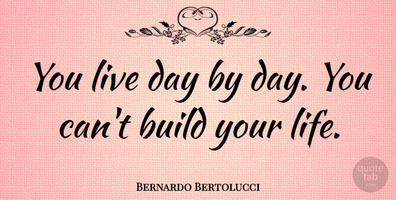 Bernardo Bertolucci Quote About undefined: You Live Day By Day...