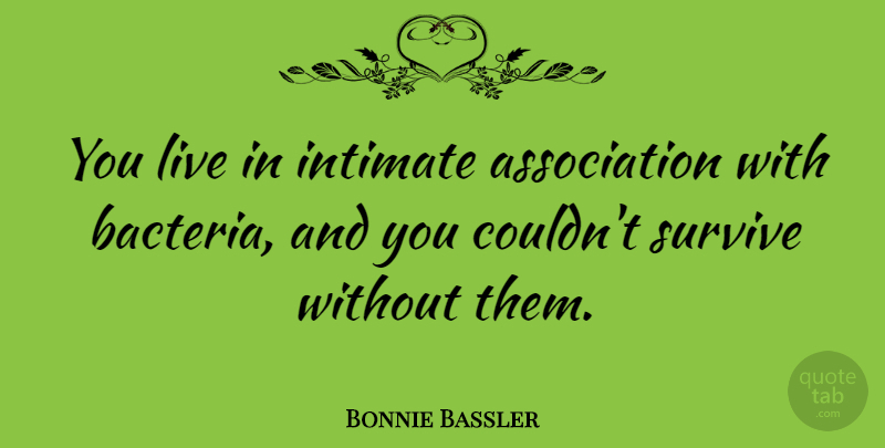 Bonnie Bassler Quote About undefined: You Live In Intimate Association...