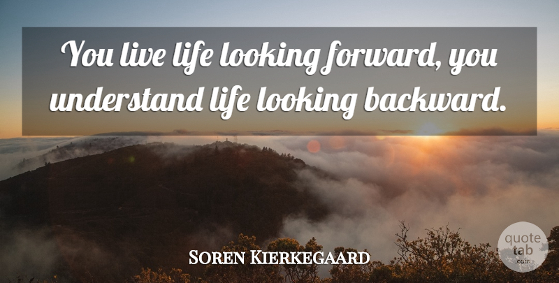 Soren Kierkegaard Quote About Live Life, Looking Forward, Looking Back: You Live Life Looking Forward...