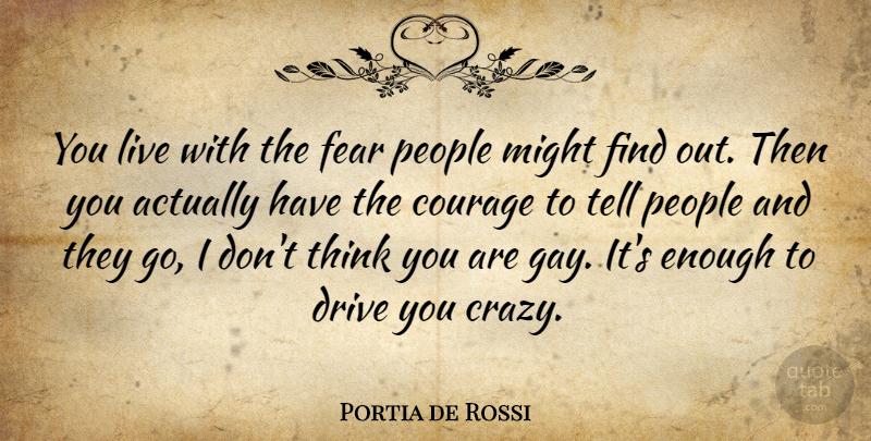 Portia de Rossi Quote About Crazy, Gay, Thinking: You Live With The Fear...