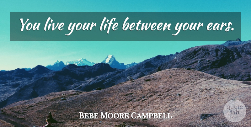 Bebe Moore Campbell Quote About Live Your Life, Ears: You Live Your Life Between...