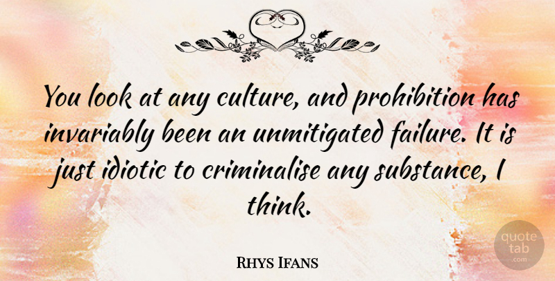 Rhys Ifans Quote About Failure, Idiotic, Invariably: You Look At Any Culture...
