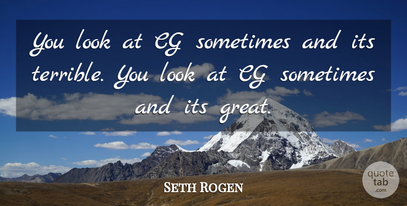 Seth Rogen Quote About Great: You Look At Cg Sometimes...