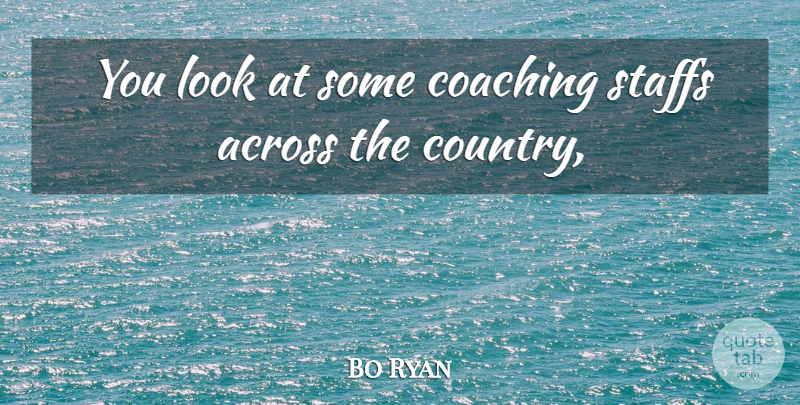 Bo Ryan Quote About Across, Coaching: You Look At Some Coaching...