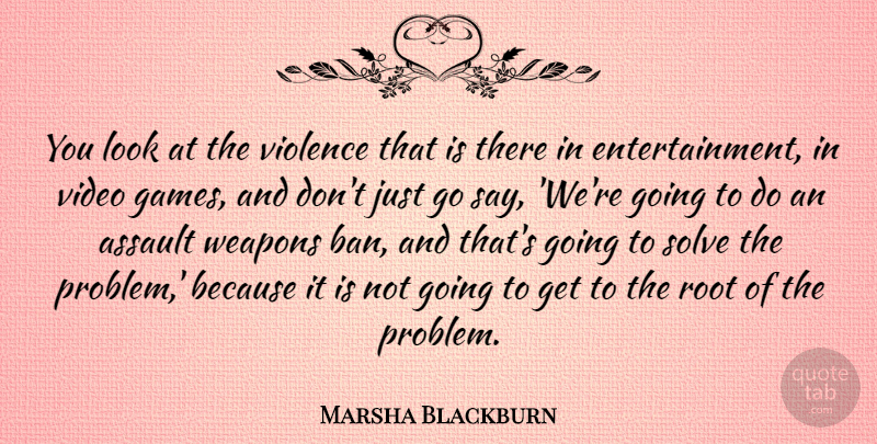 Marsha Blackburn Quote About Assault, Root, Solve, Weapons: You Look At The Violence...