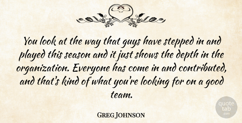 Greg Johnson Quote About Depth, Good, Guys, Looking, Played: You Look At The Way...