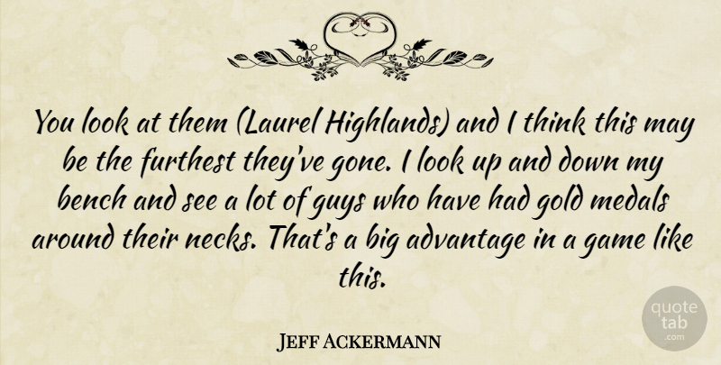 Jeff Ackermann Quote About Advantage, Bench, Furthest, Game, Gold: You Look At Them Laurel...