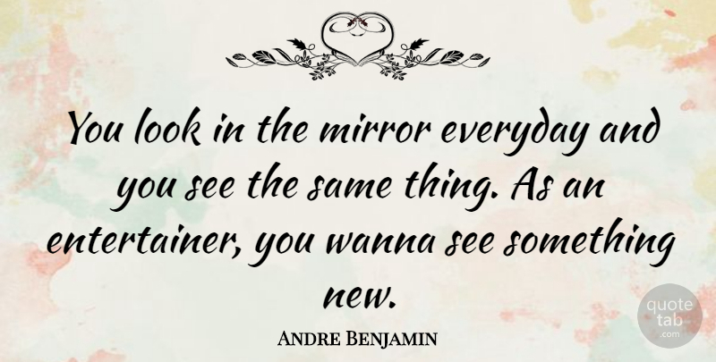 Andre Benjamin Quote About Mirrors, Everyday, Looks: You Look In The Mirror...
