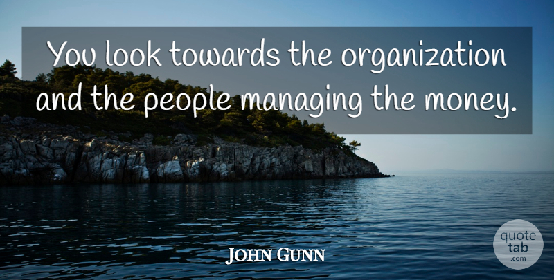 John Gunn Quote About Managing, People, Towards: You Look Towards The Organization...