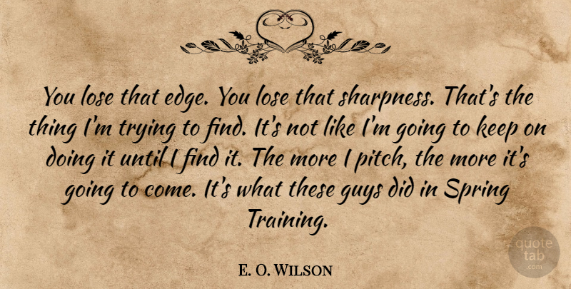 E. O. Wilson Quote About Guys, Lose, Spring, Trying, Until: You Lose That Edge You...