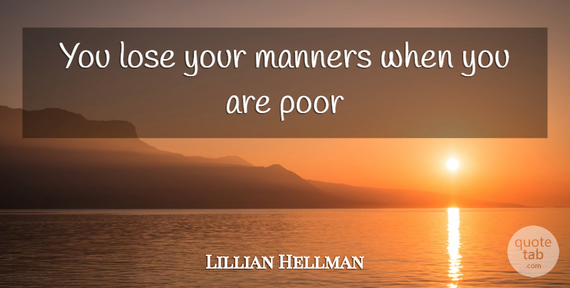 Lillian Hellman Quote About Lose, Manners, Poor: You Lose Your Manners When...