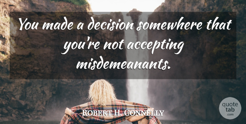 Robert H. Connelly Quote About Accepting, Decision, Somewhere: You Made A Decision Somewhere...