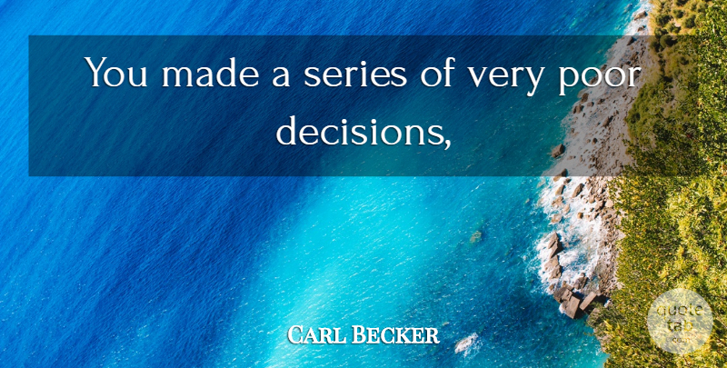 Carl Becker Quote About Decisions, Poor, Series: You Made A Series Of...