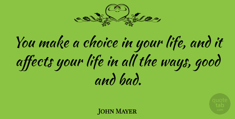 John Mayer Quote About Choices, Way, Good And Bad: You Make A Choice In...