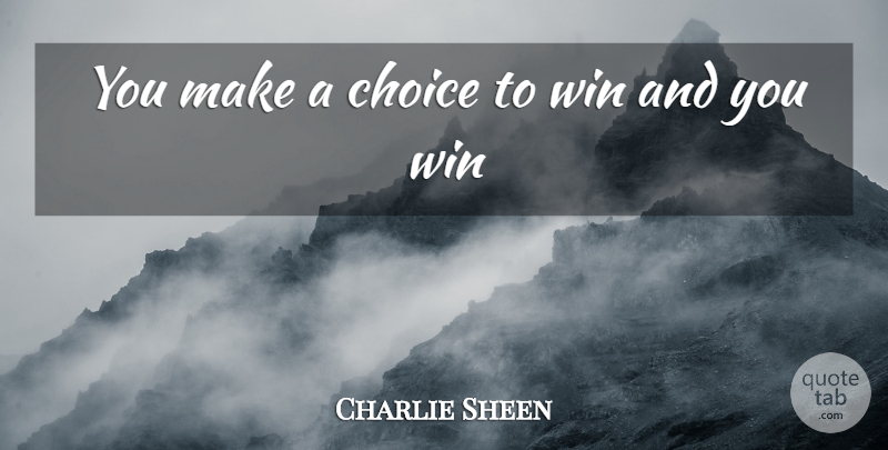 Charlie Sheen Quote About Winning, Choices: You Make A Choice To...
