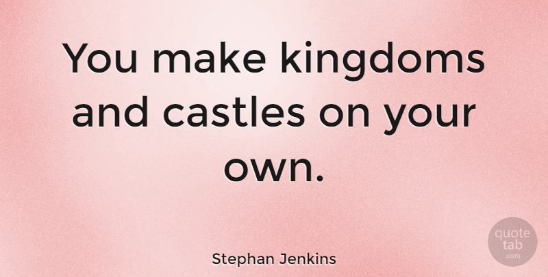 Stephan Jenkins Quote About Castles, Kingdoms: You Make Kingdoms And Castles...