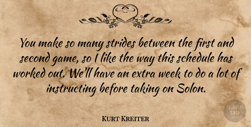 Kurt Kreiter Quote About Extra, Schedule, Second, Strides, Taking: You Make So Many Strides...