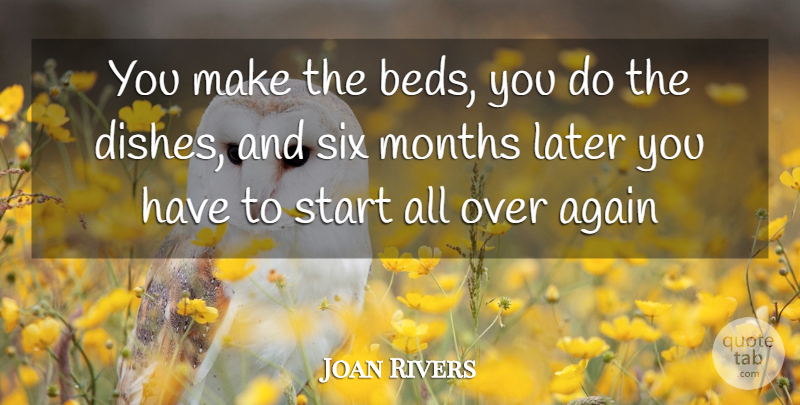 Joan Rivers Quote About Again, Later, Months, Six, Start: You Make The Beds You...