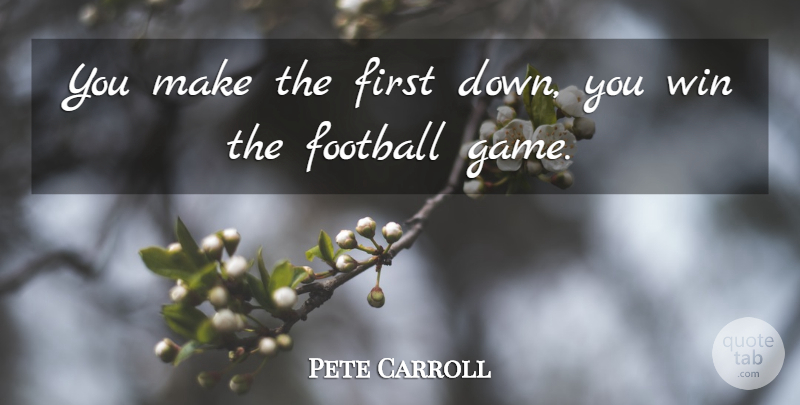 Pete Carroll Quote About Football, Win: You Make The First Down...