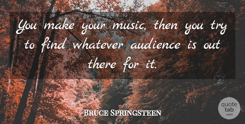 Bruce Springsteen Quote About Trying, Audience: You Make Your Music Then...