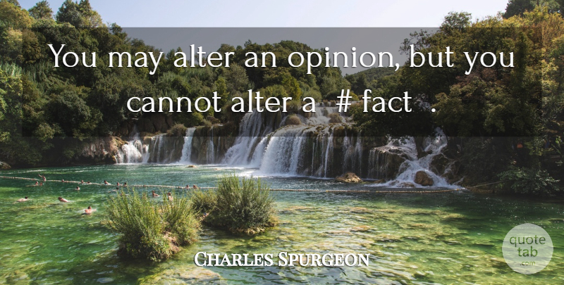 Charles Spurgeon Quote About Facts, May, Opinion: You May Alter An Opinion...
