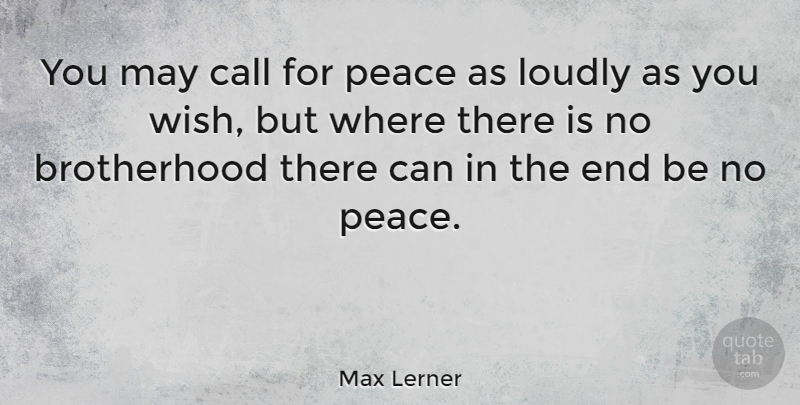 Max Lerner Quote About Brotherhood, Wish, May: You May Call For Peace...