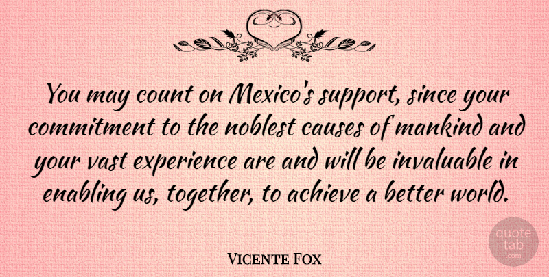 Vicente Fox Quote About Achieve, Causes, Commitment, Count, Enabling: You May Count On Mexicos...