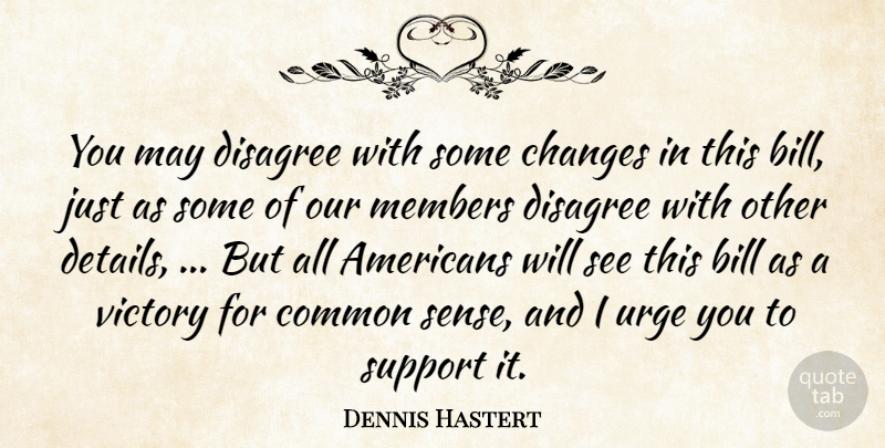 Dennis Hastert Quote About Bill, Changes, Common, Disagree, Members: You May Disagree With Some...