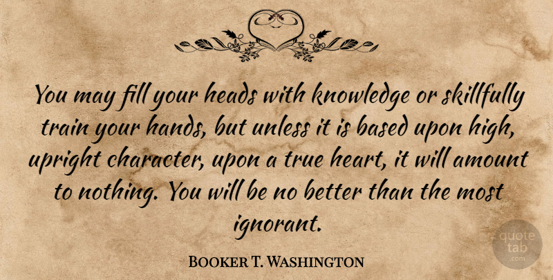Booker T. Washington Quote About Character, Heart, Hands: You May Fill Your Heads...