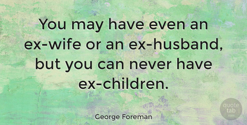 George Foreman Quote About Husband, Children, Wife: You May Have Even An...