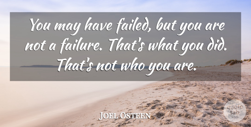 Joel Osteen Quote About Happy Life, May, Who You Are: You May Have Failed But...