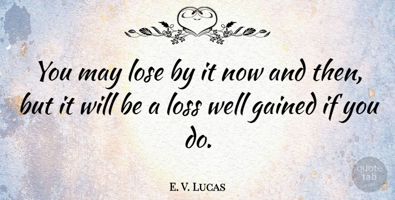 E. V. Lucas Quote About Loss, May, Now And Then: You May Lose By It...