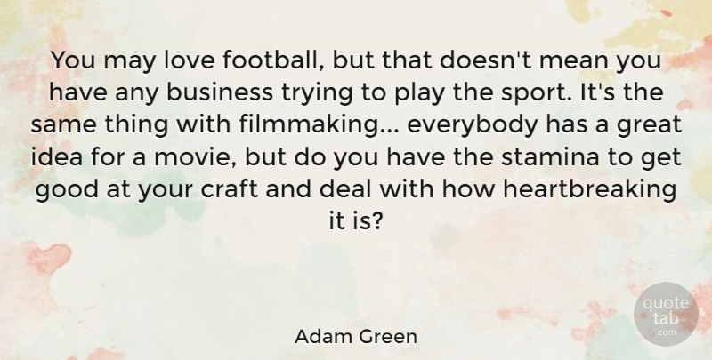 Adam Green Quote About Business, Craft, Deal, Everybody, Good: You May Love Football But...