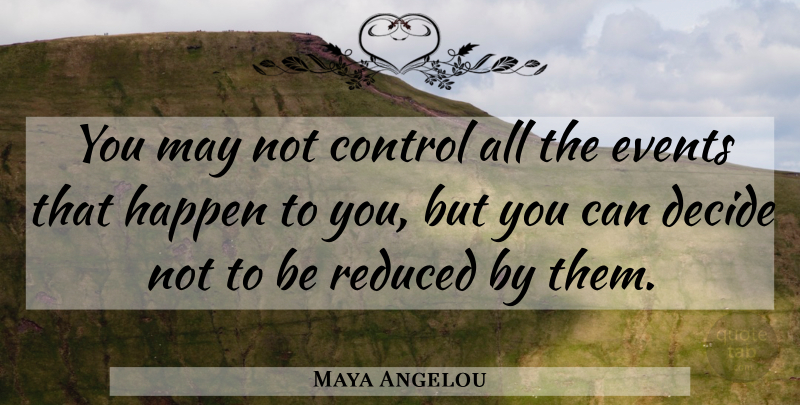 Maya Angelou Quote About Inspirational, Positive, Inspiring: You May Not Control All...