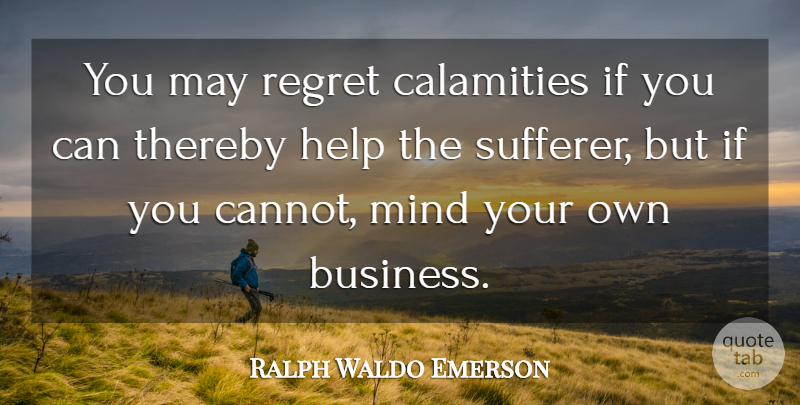 Ralph Waldo Emerson Quote About Regret, Mind Your Own Business, May: You May Regret Calamities If...