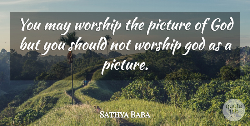 Sathya Baba Quote About God, Picture, Worship: You May Worship The Picture...