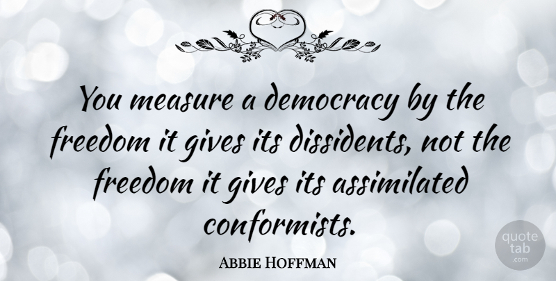 Abbie Hoffman Quote About Freedom, Giving, Political: You Measure A Democracy By...
