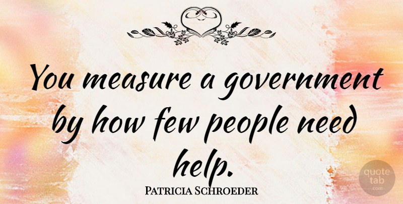 Patricia Schroeder Quote About Peace, Government, People: You Measure A Government By...