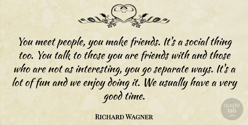 Richard Wagner Quote About Enjoy, Fun, Good, Meet, Separate: You Meet People You Make...