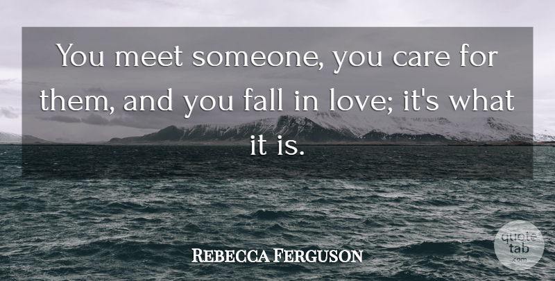 Rebecca Ferguson Quote About Falling In Love, Fall, Care: You Meet Someone You Care...