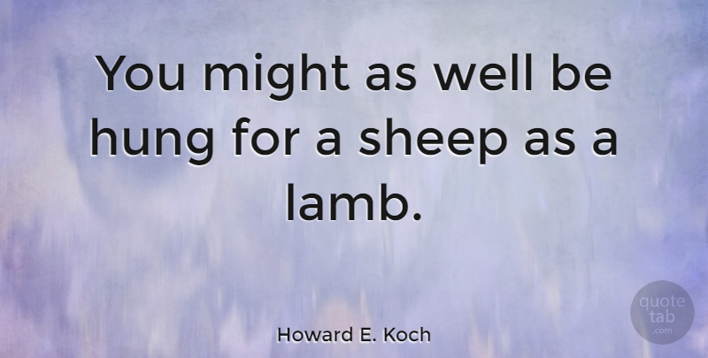 Howard E. Koch Quote About British Author, Might: You Might As Well Be...
