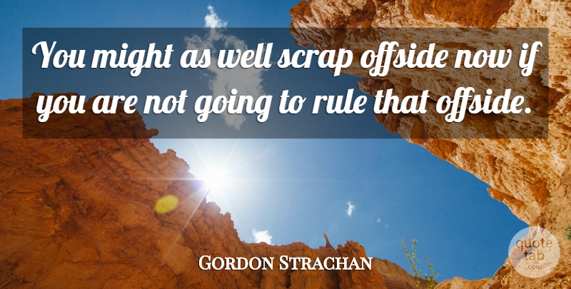Gordon Strachan Quote About Might, Rule, Scrap: You Might As Well Scrap...