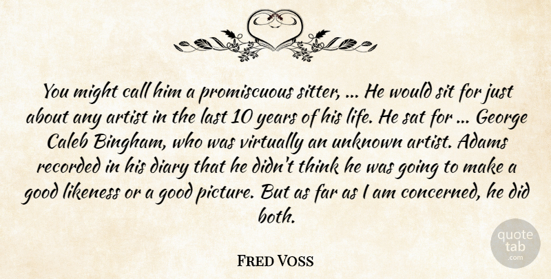 Fred Voss Quote About Artist, Call, Diary, Far, George: You Might Call Him A...