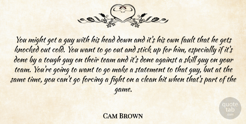 Cam Brown Quote About Against, Clean, Fault, Fight, Forcing: You Might Get A Guy...
