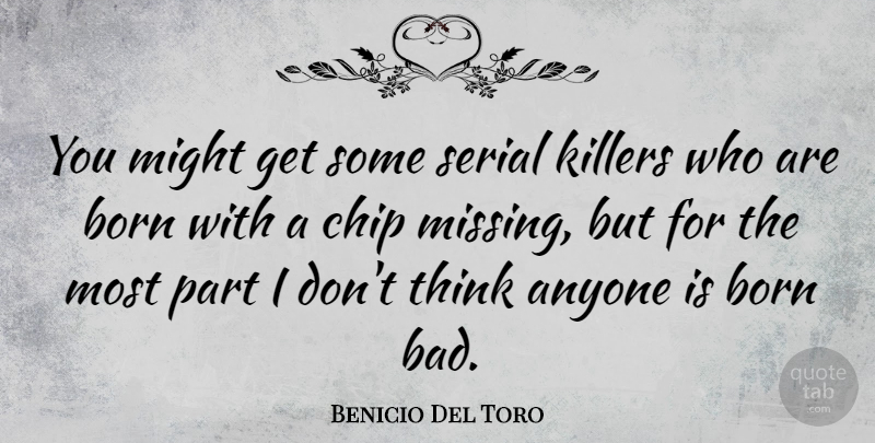 Benicio Del Toro Quote About Thinking, Missing, Serial Killer: You Might Get Some Serial...