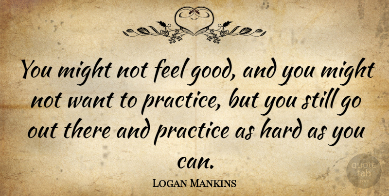 Logan Mankins Quote About Good, Hard: You Might Not Feel Good...