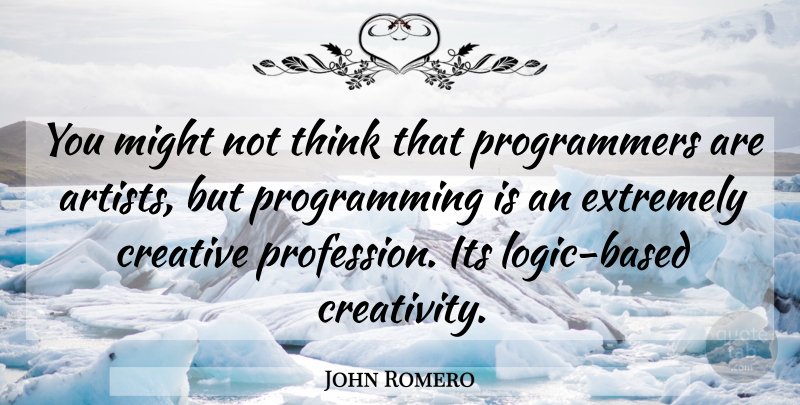 John Romero Quote About Creativity, Thinking, Artist: You Might Not Think That...