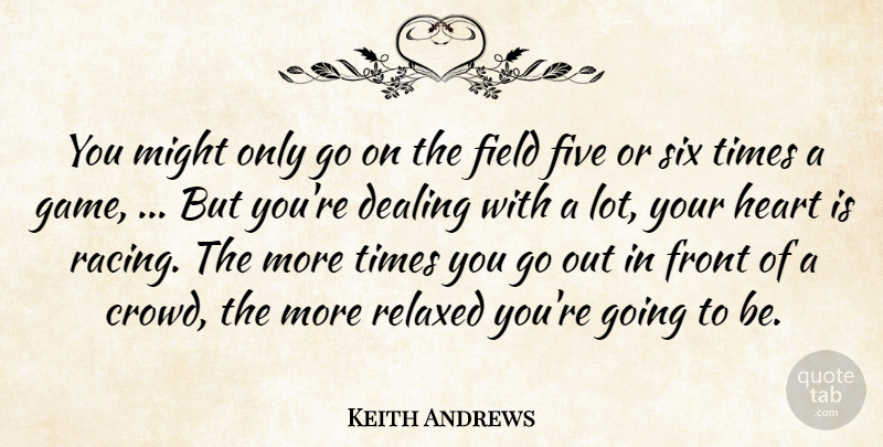 Keith Andrews Quote About Dealing, Field, Five, Front, Heart: You Might Only Go On...